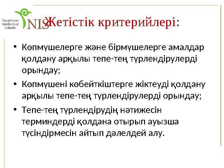 Жетістік критерийлері: • Көпмүшелерге және бірмүшелерге амалдар қолдану арқылы тепе-тең түрлендірулерді орындау; • Көпмүшені к