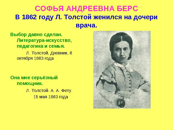 СОФЬЯ АНДРЕЕВНА БЕРС В 1862 году Л. Толстой женился на дочери врача. Выбор давно сделан. Литература-искусство, педагогика и с