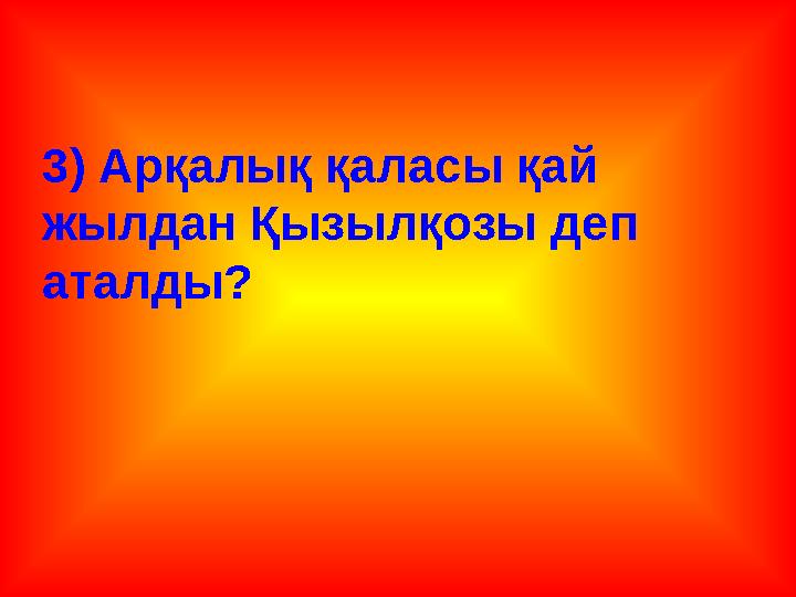 3) Арқалық қаласы қай жылдан Қызылқозы деп аталды?