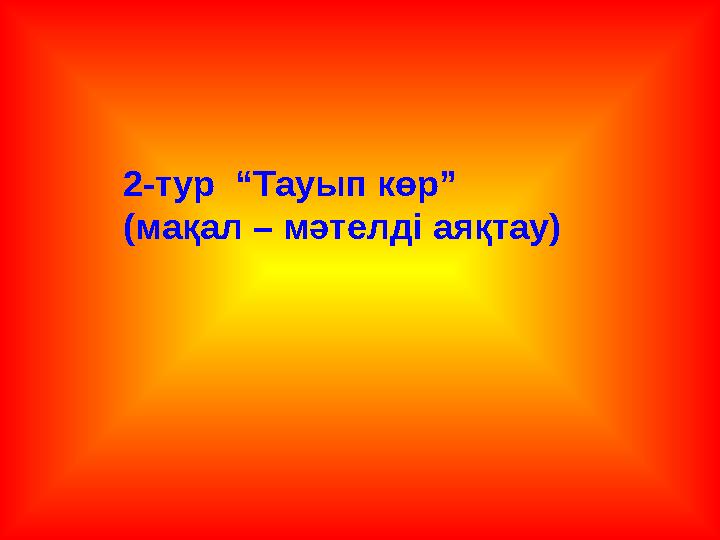 2-тур “Тауып көр” (мақал – мәтелді аяқтау)