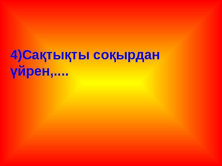 4)Сақтықты соқырдан үйрен,....