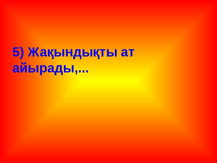 5) Жақындықты ат айырады,...