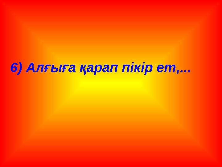 6) Алғыға қарап пікір ет,...