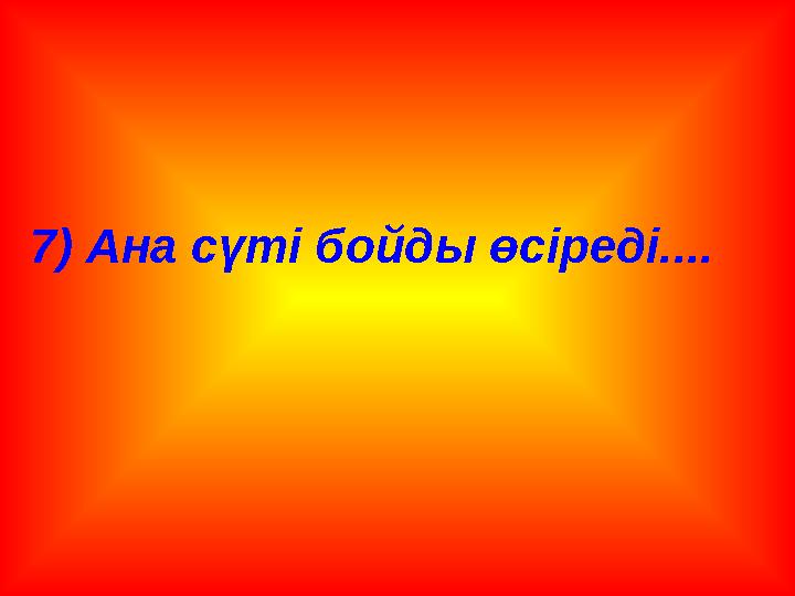 7) Ана сүті бойды өсіреді....