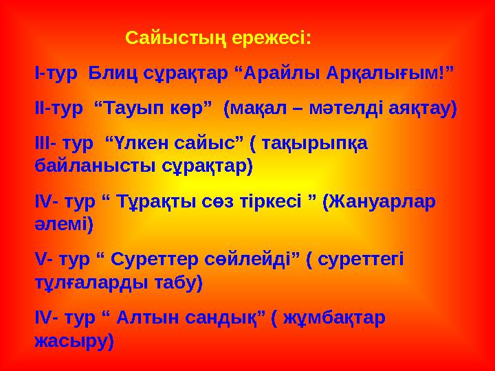 Сайыстың ережесі: I-тур Блиц сұрақтар “Арайлы Арқалығым!” II-тур “Тауып көр” (мақал – мәтелді аяқтау) II