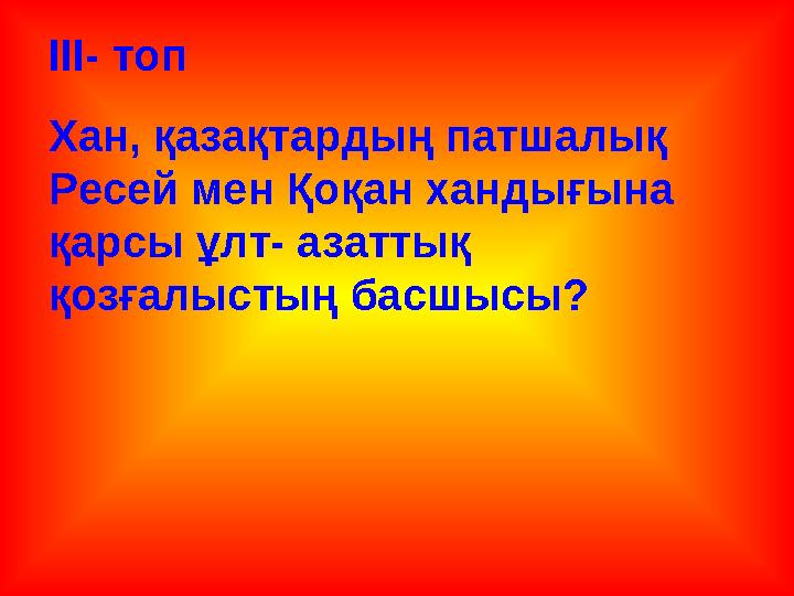 ІІІ- топ Хан, қазақтардың патшалық Ресей мен Қоқан хандығына қарсы ұлт- азаттық қозғалыстың басшысы?