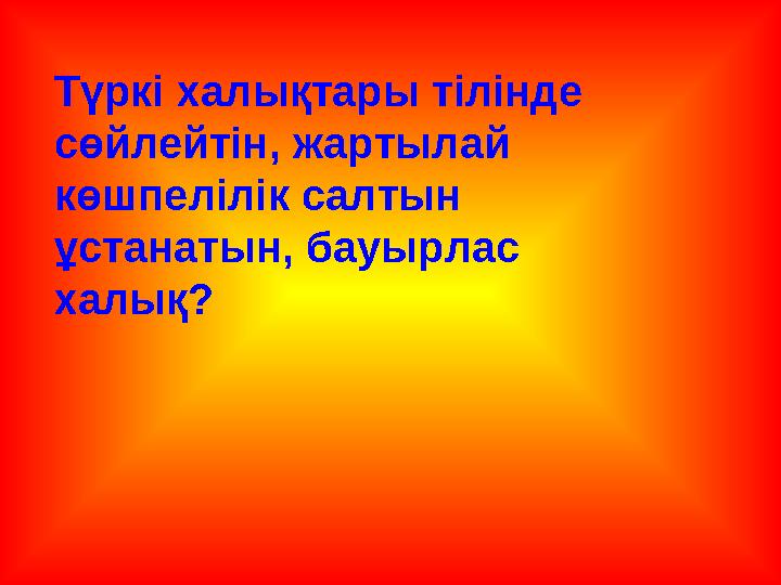 Түркі халықтары тілінде сөйлейтін, жартылай көшпелілік салтын ұстанатын, бауырлас халық?