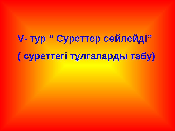 V- тур “ Суреттер сөйлейді” ( суреттегі тұлғаларды табу)