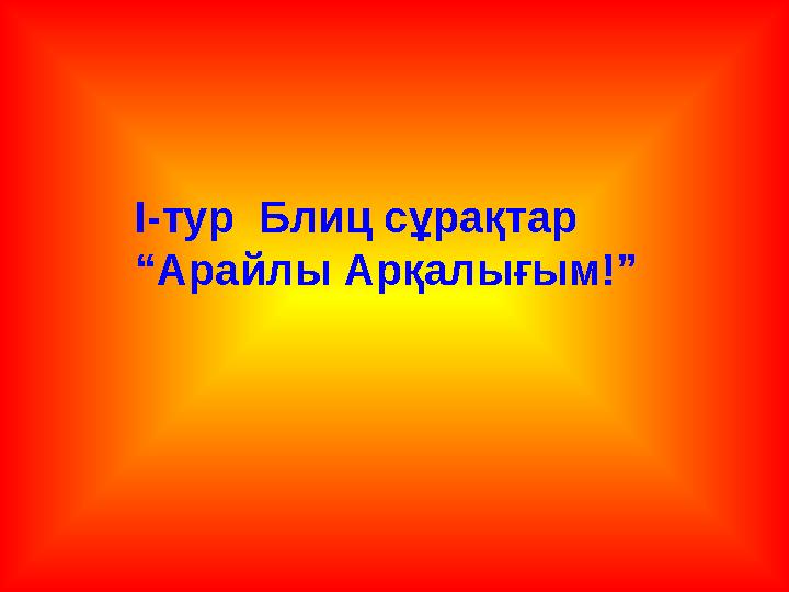 I-тур Блиц сұрақтар “Арайлы Арқалығым!”