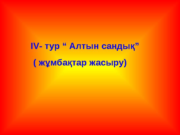 IV- тур “ Алтын сандық” ( жұмбақтар жасыру)