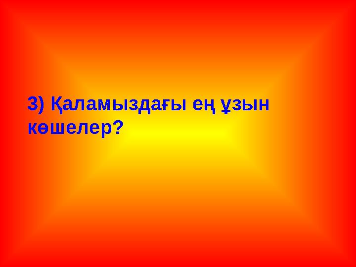 3) Қаламыздағы ең ұзын көшелер?