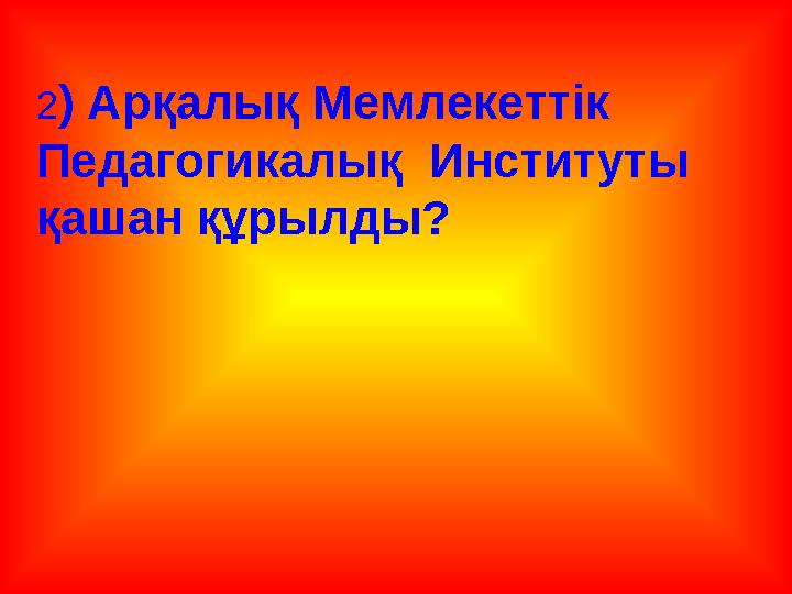2) Арқалық Мемлекеттік Педагогикалық Институты қашан құрылды?