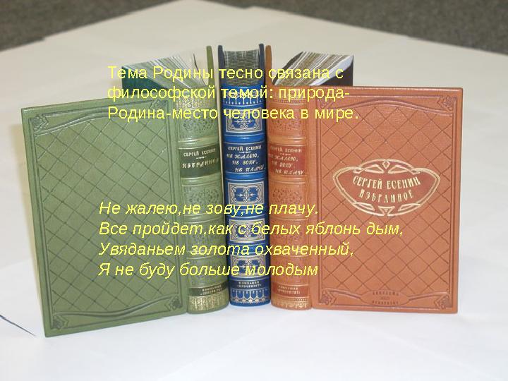 Тема Родины тесно связана с философской темой: природа- Родина-место человека в мире. Не жалею,не зову,не плачу. Все пройдет,ка