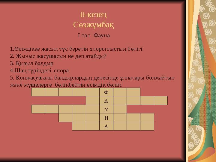8-кезең Сөзжұмбақ І топ Фауна 1.Өсімдікке жасыл түс беретін хлоропластың бөлігі 2. Жыныс жасушасын не деп атайды? 3. Қызыл балд