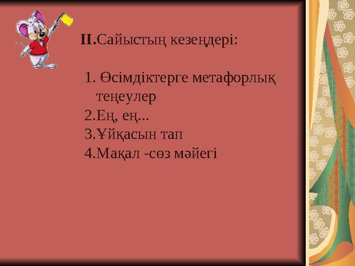 II.Сайыстың кезеңдері: 1. Өсімдіктерге метафорлық теңеулер 2.Ең, ең... 3.Ұйқасын тап 4.Мақал -сөз мәйегі