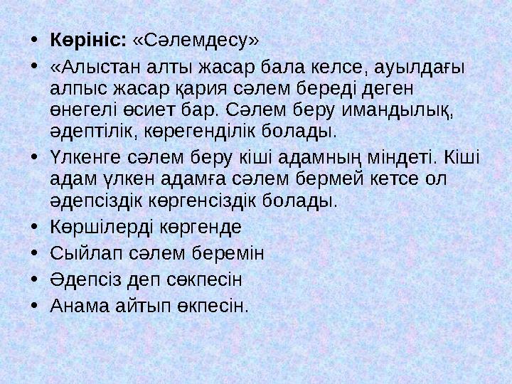 •Көрініс: «Сәлемдесу» •«Алыстан алты жасар бала келсе, ауылдағы алпыс жасар қария сәлем береді деген өнегелі өсиет бар. Сәлем