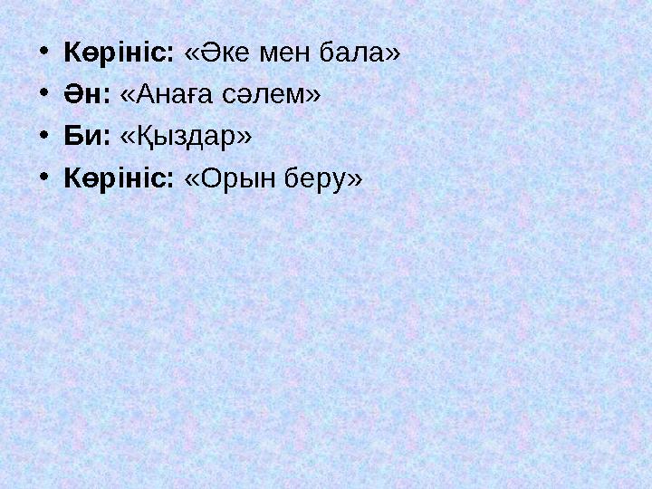 •Көрініс: «Әке мен бала» •Ән: «Анаға сәлем» •Би: «Қыздар» •Көрініс: «Орын беру»