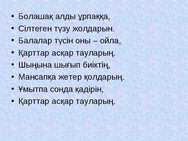 •Болашақ алды ұрпаққа, •Сілтеген түзу жолдарын. •Балалар түсін оны – ойла, •Қарттар асқар тауларың. •Шыңына шығып биіктің, •Манс