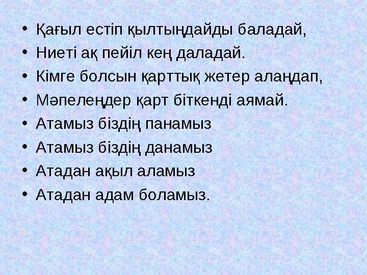 •Қағыл естіп қылтыңдайды баладай, •Ниеті ақ пейіл кең даладай. •Кімге болсын қарттық жетер алаңдап, •Мәпелеңдер қарт біткенді ая