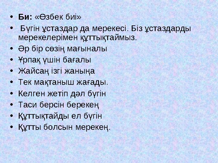 •Би: «Өзбек биі» • Бүгін ұстаздар да мерекесі. Біз ұстаздарды мерекелерімен құттықтаймыз. •Әр бір сөзің мағыналы •Ұрпақ үшін ба