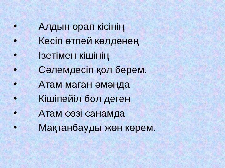 • Алдын орап кісінің • Кесіп өтпей көлденең • Ізетімен кішінің • Сәлемдесіп қол берем. • Атам маған әмәнда •