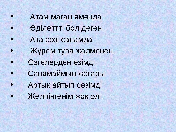 • Атам маған әмәнда • Әділеттті бол деген • Ата сөзі санамда • Жүрем тура жолменен. • Өзгелерден өзімді •