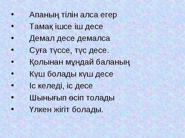 • Апаның тілін алса егер • Тамақ ішсе іш десе • Демал десе демалса • Суға түссе, түс десе. • Қолынан мұндай балан