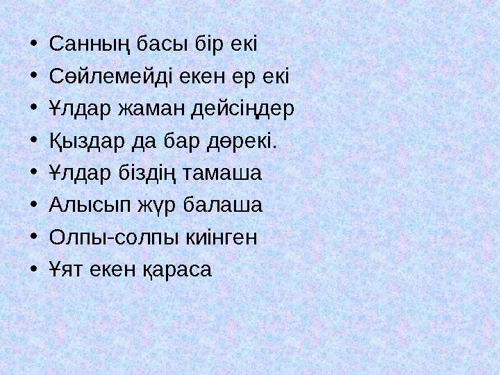 •Санның басы бір екі •Сөйлемейді екен ер екі •Ұлдар жаман дейсіңдер •Қыздар да бар дөрекі. •Ұлдар біздің тамаша •Алысып жүр бала