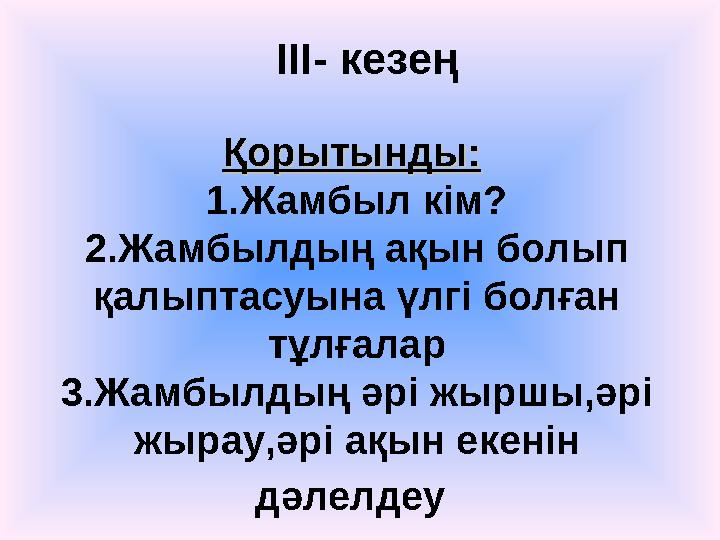 Қорытынды:Қорытынды: 1.Жамбыл кім? 2.Жамбылдың ақын болып қалыптасуына үлгі болған тұлғалар 3.Жамбылдың әрі жыршы,әрі жырау,