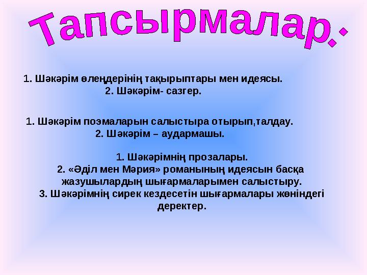 1. Шәкәрім өлеңдерінің тақырыптары мен идеясы. 2. Шәкәрім- сазгер. 1. Шәкәрім поэмаларын салыстыра отырып,талдау. 2. Шәкәрім – а