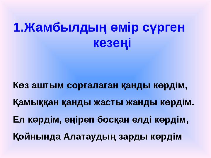 1.Жамбылдың өмір сүрген кезеңі Көз аштым сорғалаған қанды көрдім, Қамыққан қанды жасты жанды көрдім. Ел көрдім, еңіреп бос