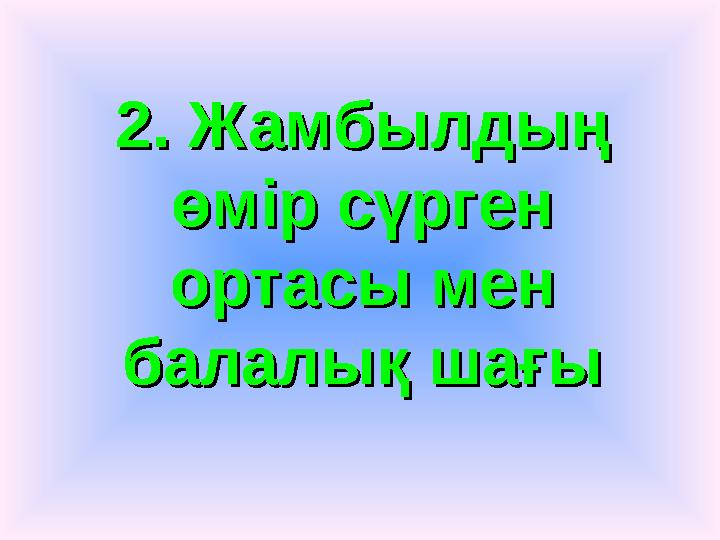 2. Жамбылдың 2. Жамбылдың өмір сүрген өмір сүрген ортасы мен ортасы мен балалық шағыбалалық шағы