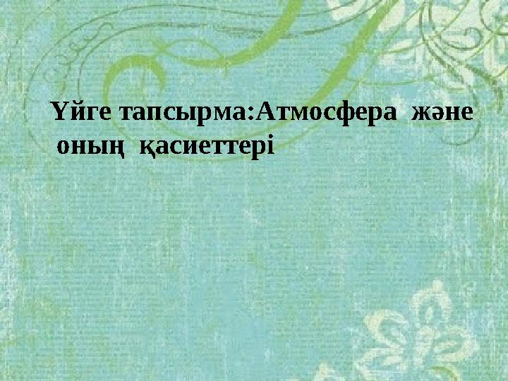 Үйге тапсырма:Атмосфера және оның қасиеттері