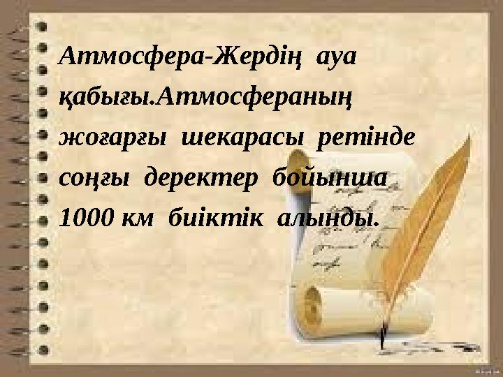 Атмосфера-Жердің ауа қабығы.Атмосфераның жоғарғы шекарасы ретінде соңғы деректер бойынша 1000 км биіктік алынды.