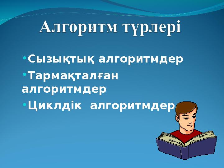 •Сызықтық алгоритмдер •Тармақталған алгоритмдер •Циклдік алгоритмдер