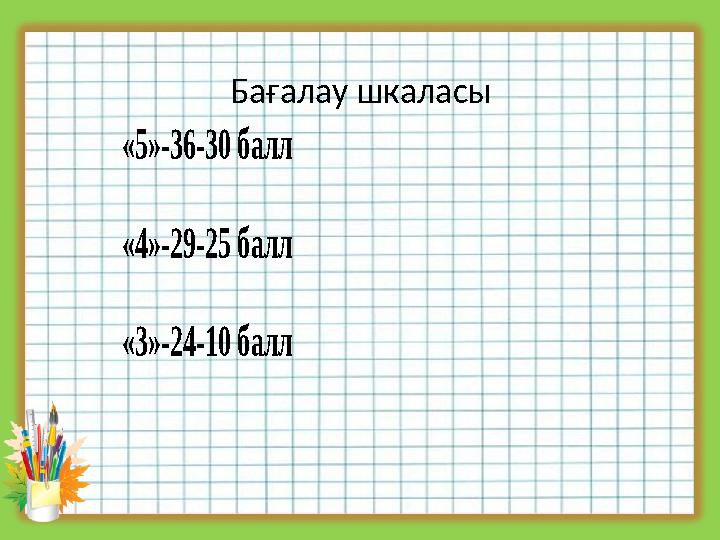 Бағалау шкаласы «5»-36-30 балл «4»-29-25 балл «3»-24-10 балл