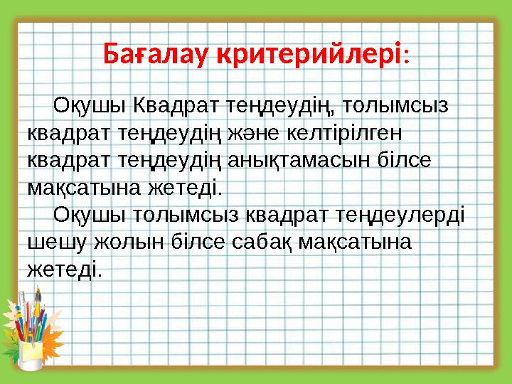 Бағалау критерийлері: Оқушы Квадрат теңдеудің, толымсыз квадрат теңдеудің және келтірілген квадрат теңдеудің анықтамасын б