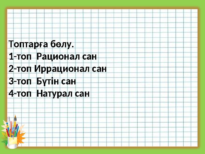 Топтарға бөлу. 1-топ Рационал сан 2-топ Иррационал сан 3-топ Бүтін сан 4-топ Натурал сан