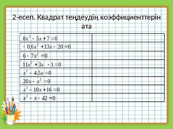 2-есеп. Квадрат теңдеудің коэффициенттерін ата 0758 2 xx 020136,0 2  xx 076 2 x 01311 2 xx 05.4 2 xx 020 2