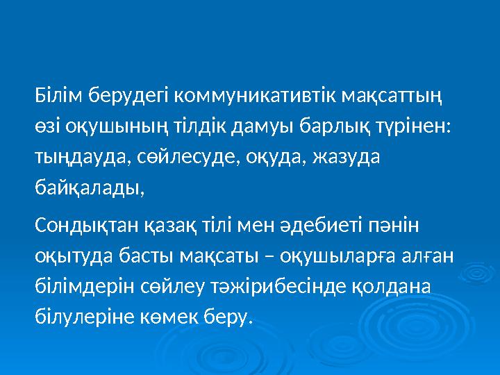 Білім берудегі коммуникативтік мақсаттың өзі оқушының тілдік дамуы барлық түрінен: тыңдауда, сөйлесуде, оқуда, жазуда байқала