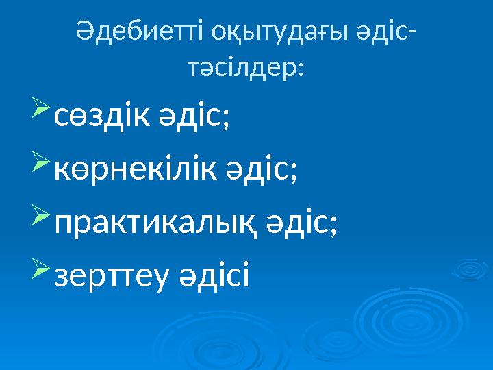 Әдебиетті оқытудағы әдіс- тәсілдер: сөздік әдіс; көрнекілік әдіс; практикалық әдіс; зерттеу әдісі