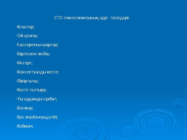 СТО технологиясының әдіс- тәсілдері: -Кластер; -Ой қозғау; -Галлереяны шарлау; -Бірлескен жоба; -Инсерт; -Консептуалды кесте; -П