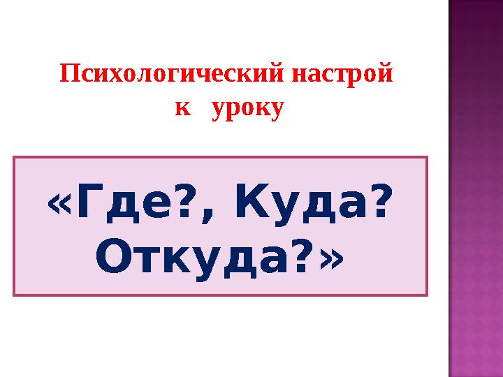 «Где?, Куда? Откуда?» Психологический настрой к уроку
