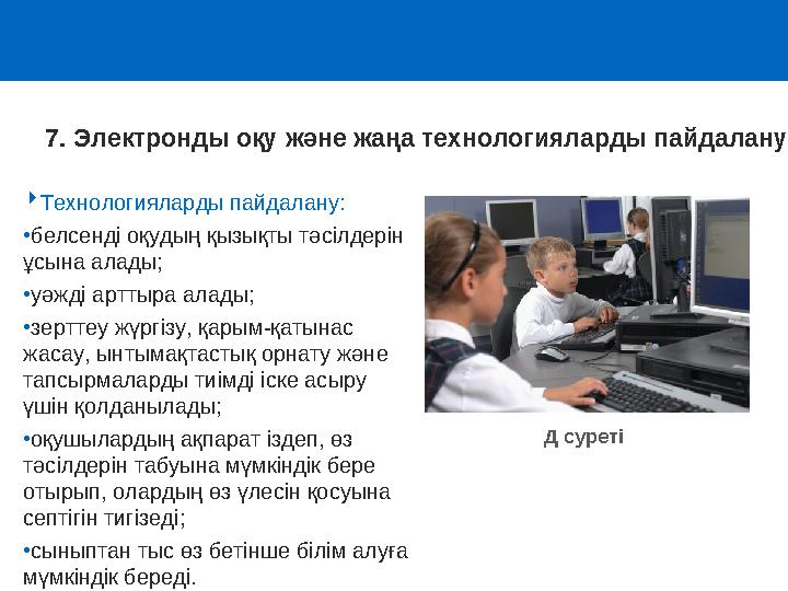 Технологияларды пайдалану: •белсенді оқудың қызықты тәсілдерін ұсына алады; •уәжді арттыра алады; •зерттеу жүргізу, қарым-қат