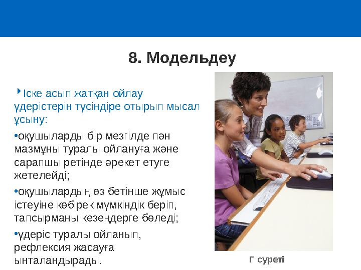 8. Модельдеу Іске асып жатқан ойлау үдерістерін түсіндіре отырып мысал ұсыну: •оқушыларды бір мезгілде пән мазмұны туралы ой