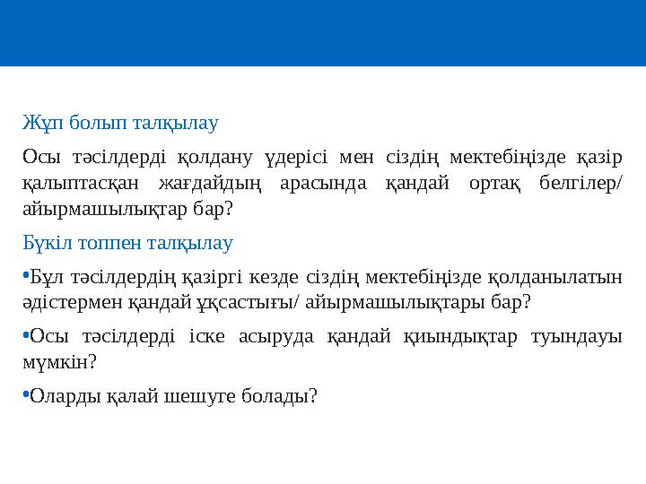 Жұп болып талқылау Осы тәсілдерді қолдану үдерісі мен сіздің мектебіңізде қазір қалыптасқан жағдайдың арасында қандай ортақ бел