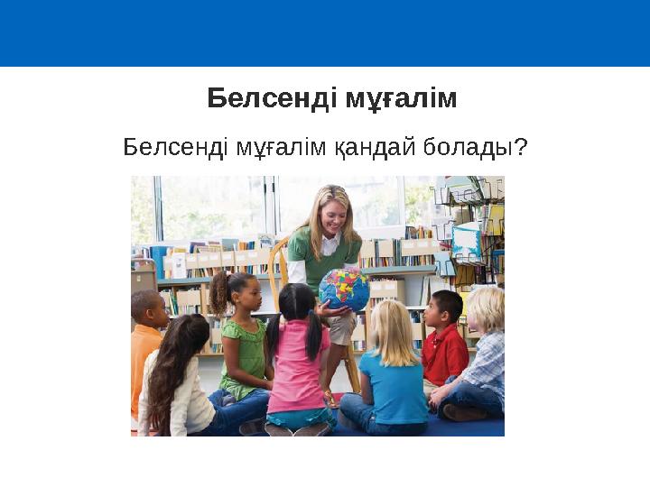 Белсенді мұғалім қандай болады? Белсенді мұғалім