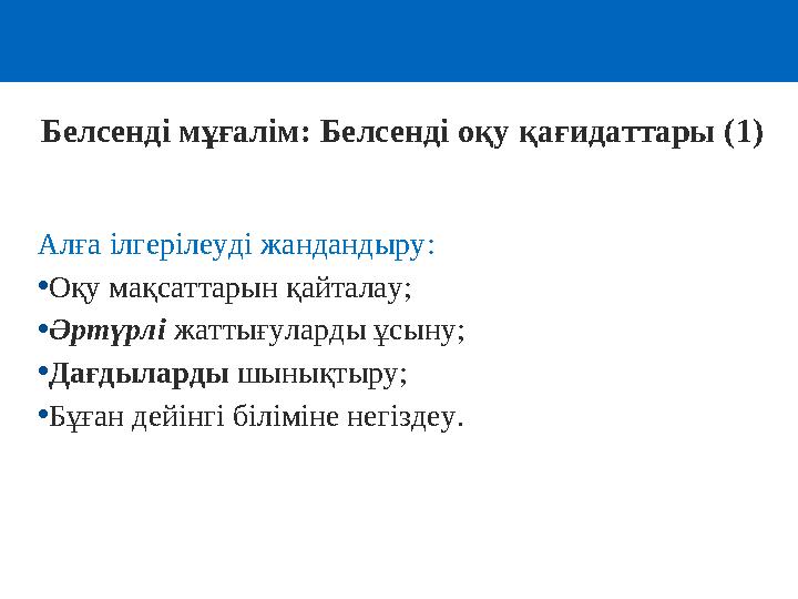 Белсенді мұғалім: Белсенді оқу қағидаттары (1) Алға ілгерілеуді жандандыру: •Оқу мақсаттарын қайталау; •Әртүрлі жаттығуларды ұсы