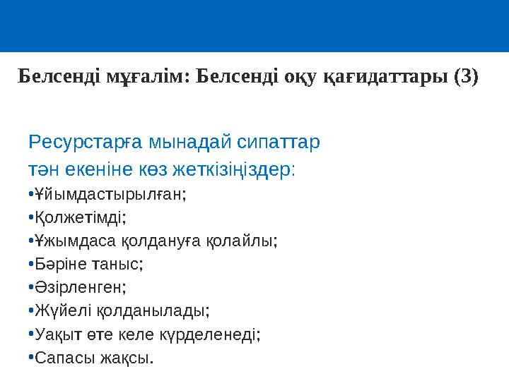Ресурстарға мынадай сипаттар тән екеніне көз жеткізіңіздер: •Ұйымдастырылған; •Қолжетімді; •Ұжымдаса қолдануға қолайлы; •Бәрін