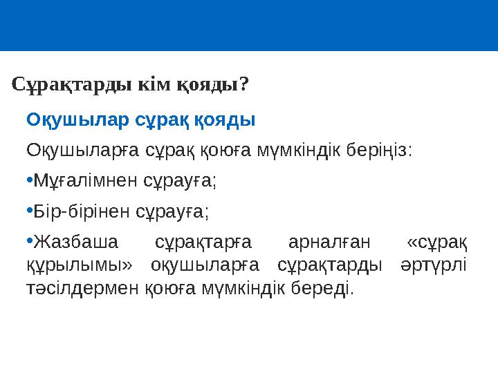 Оқушылар сұрақ қояды Оқушыларға сұрақ қоюға мүмкіндік беріңіз: •Мұғалімнен сұрауға; •Бір-бірінен сұрауға; •Жазбаша сұрақтарға а